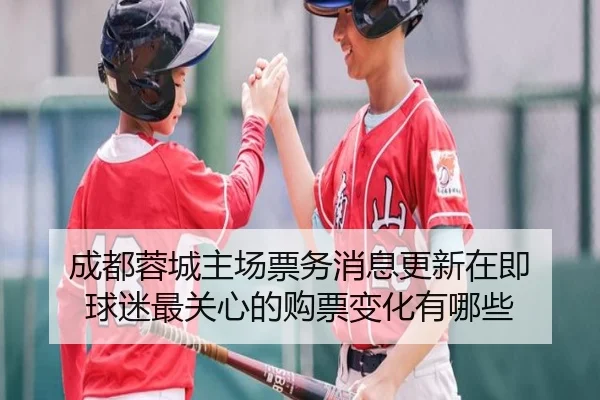 成都蓉城主场票务消息更新在即 球迷最关心的购票变化有哪些